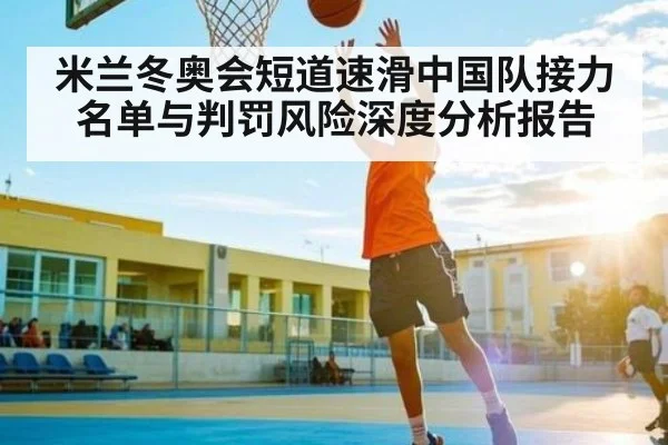 米兰冬奥会短道速滑中国队接力名单与判罚风险深度分析报告（Bwin）