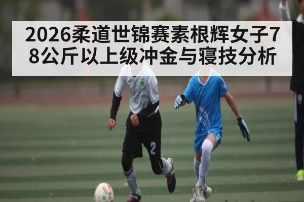 2026柔道世锦赛素根辉女子78公斤以上级冲金与寝技分析（Bwin）